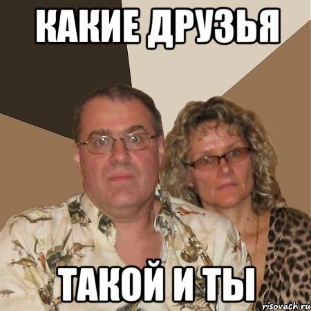 какие друзья такой и ты