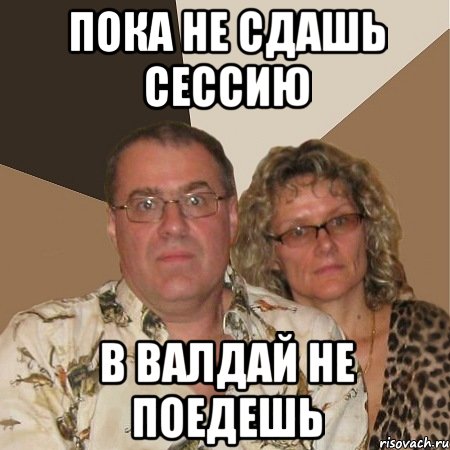 пока не сдашь сессию в валдай не поедешь
