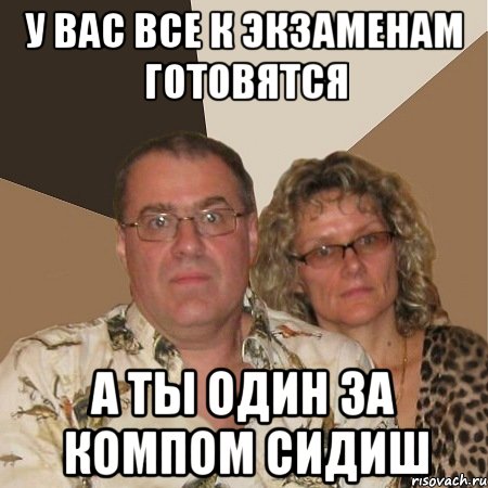 у вас все к экзаменам готовятся а ты один за компом сидиш