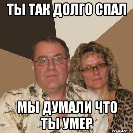 ты так долго спал мы думали что ты умер