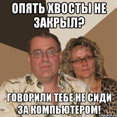 опять хвосты не закрыл? говорили тебе не сиди за компьютером!