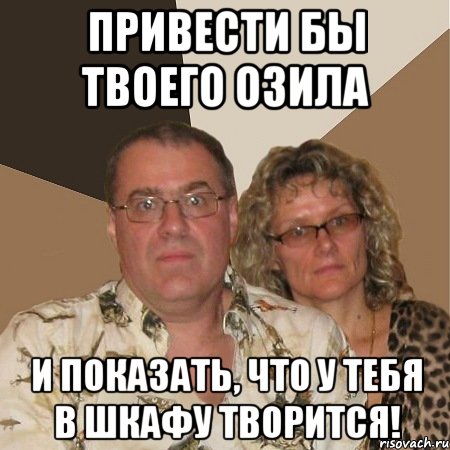 привести бы твоего озила и показать, что у тебя в шкафу творится!