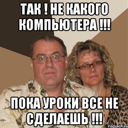 так ! не какого компьютера !!! пока уроки все не сделаешь !!!