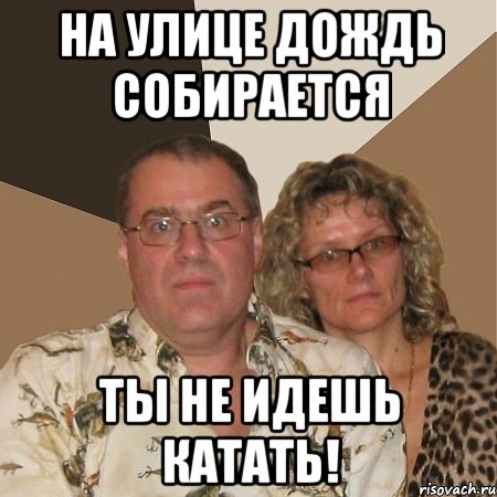 на улице дождь собирается ты не идешь катать!, Мем  Злые родители