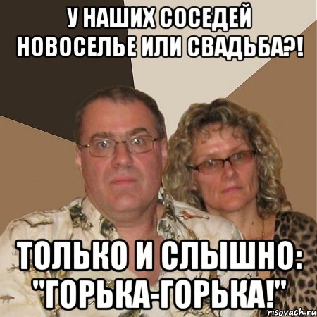 у наших соседей новоселье или свадьба?! только и слышно: "горька-горька!", Мем  Злые родители
