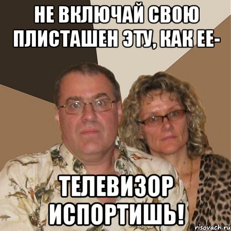 не включай свою плисташен эту, как ее- телевизор испортишь!, Мем  Злые родители