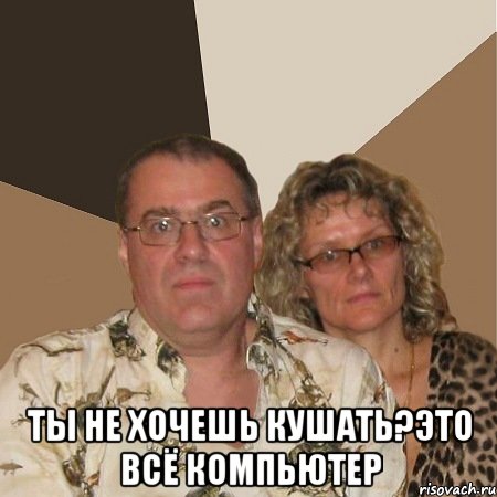  ты не хочешь кушать?это всё компьютер, Мем  Злые родители