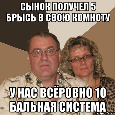 сынок получел 5 брысь в свою комноту у нас всёровно 10 бальная система, Мем  Злые родители