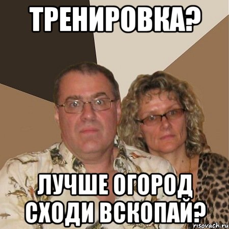 тренировка? лучше огород сходи вскопай?, Мем  Злые родители