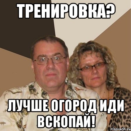 тренировка? лучше огород иди вскопай!, Мем  Злые родители