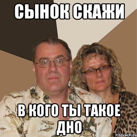 сынок скажи в кого ты такое дно, Мем  Злые родители