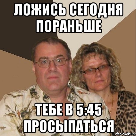 ложись сегодня пораньше тебе в 5:45 просыпаться