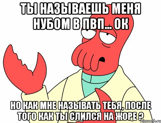 ты называешь меня нубом в пвп... ок но как мне называть тебя, после того как ты слился на жоре ?