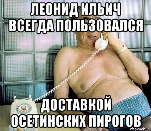 леонид ильич всегда пользовался доставкой осетинских пирогов, Мем Звонок