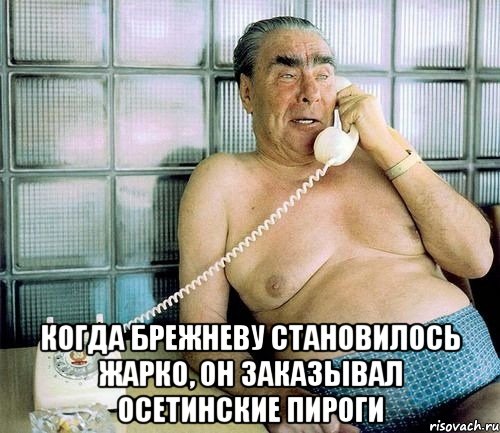  когда брежневу становилось жарко, он заказывал осетинские пироги, Мем Звонок