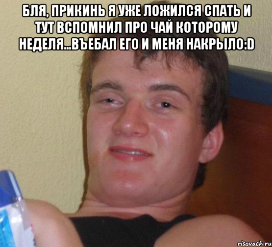 бля, прикинь я уже ложился спать и тут вспомнил про чай которому неделя...въебал его и меня накрыло:d , Мем 10 guy (Stoner Stanley really high guy укуренный парень)
