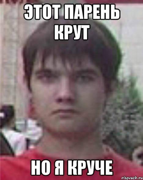 этот парень крут но я круче