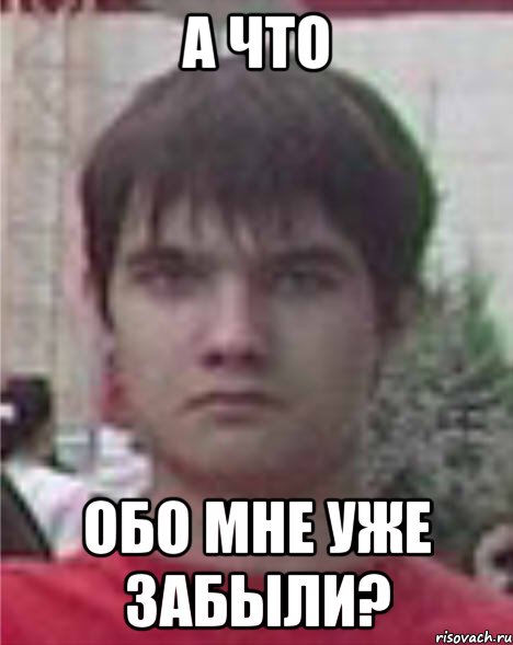 а что обо мне уже забыли?