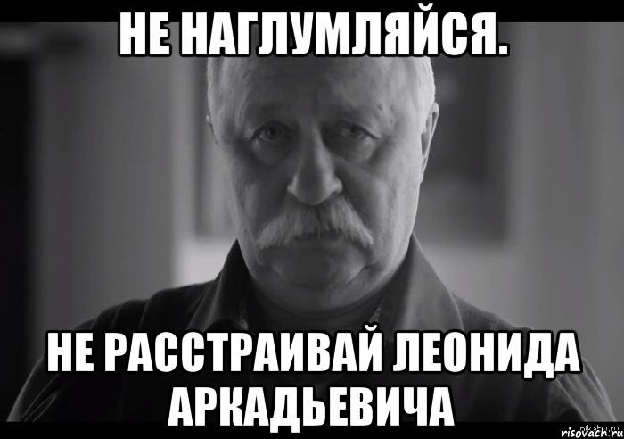 не наглумляйся. не расстраивай леонида аркадьевича, Мем Не огорчай Леонида Аркадьевича