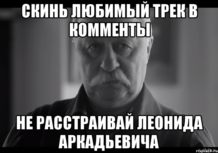 скинь любимый трек в комменты не расстраивай леонида аркадьевича, Мем Не огорчай Леонида Аркадьевича