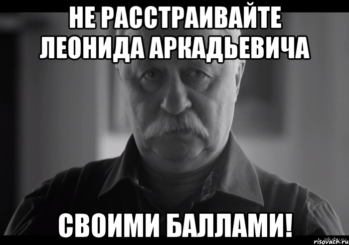 не расстраивайте леонида аркадьевича своими баллами!, Мем Не огорчай Леонида Аркадьевича