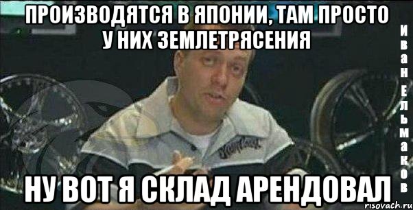 производятся в японии, там просто у них землетрясения ну вот я склад арендовал, Мем Монитор (тачка на прокачку)