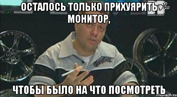 осталось только прихуярить монитор, чтобы было на что посмотреть, Мем 1