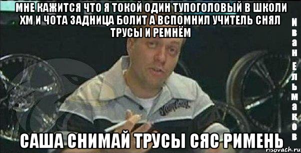 мне кажится что я токой один тупоголовый в школи хм и чота задница болит а вспомнил учитель снял трусы и ремнём саша снимай трусы сяс римень, Мем Монитор (тачка на прокачку)