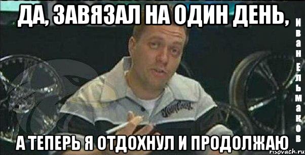 да, завязал на один день, а теперь я отдохнул и продолжаю, Мем Монитор (тачка на прокачку)