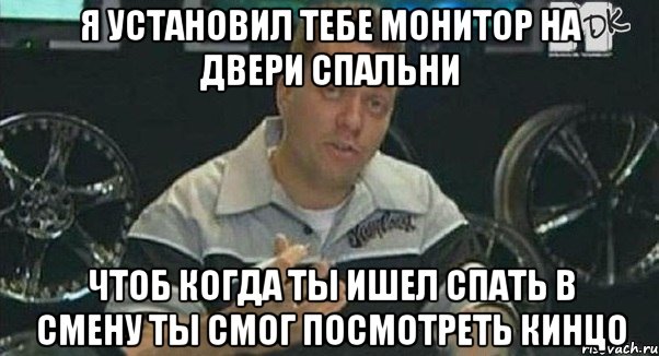 я установил тебе монитор на двери спальни чтоб когда ты ишел спать в смену ты смог посмотреть кинцо, Мем Монитор (тачка на прокачку)