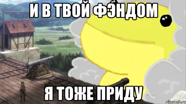 и в твой фэндом я тоже приду