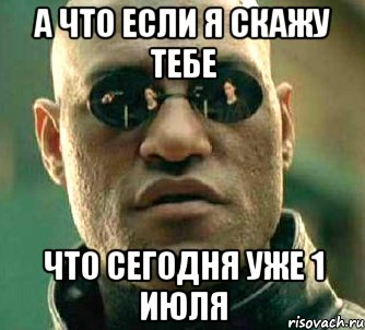 а что если я скажу тебе что сегодня уже 1 июля, Мем  а что если я скажу тебе