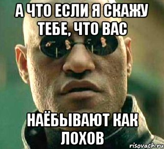 а что если я скажу тебе, что вас наёбывают как лохов, Мем  а что если я скажу тебе