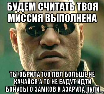 будем считать твоя миссия выполнена ты обрила 100 лвл больше не качайся а то не будут идти бонусы с замков и азарула купи