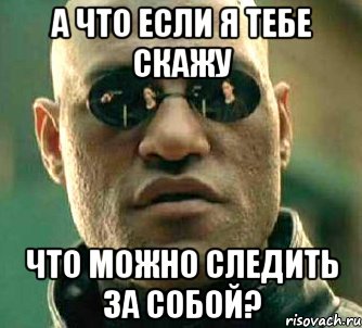 а что если я тебе скажу что можно следить за собой?, Мем  а что если я скажу тебе