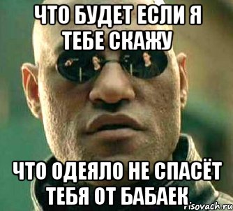 что будет если я тебе скажу что одеяло не спасёт тебя от бабаек, Мем  а что если я скажу тебе