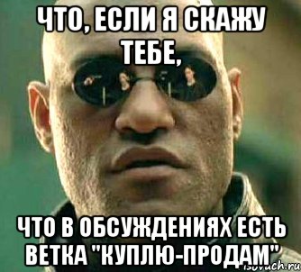 что, если я скажу тебе, что в обсуждениях есть ветка "куплю-продам", Мем  а что если я скажу тебе