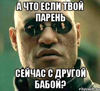 а что если твой парень сейчас с другой бабой?, Мем  а что если я скажу тебе