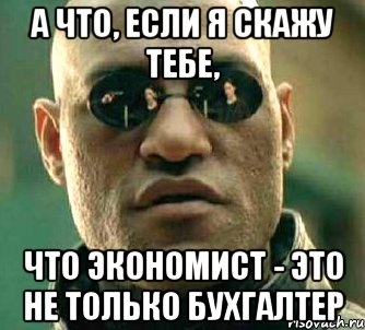 а что, если я скажу тебе, что экономист - это не только бухгалтер, Мем  а что если я скажу тебе