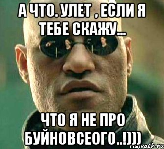 а что. улет , если я тебе скажу... что я не про буйновсеого..!))), Мем  а что если я скажу тебе