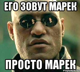 его зовут марек просто марек, Мем  а что если я скажу тебе