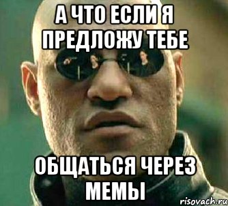 а что если я предложу тебе общаться через мемы, Мем  а что если я скажу тебе