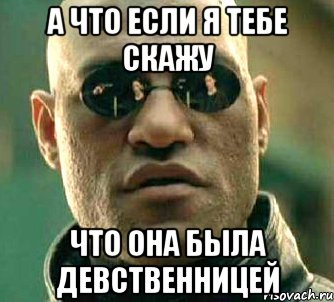 а что если я тебе скажу что она была девственницей, Мем  а что если я скажу тебе