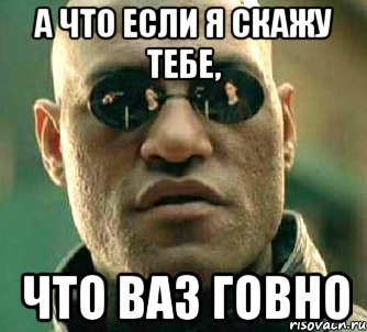 а что если я скажу тебе, что ваз говно, Мем  а что если я скажу тебе