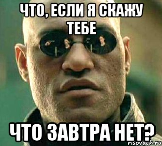 что, если я скажу тебе что завтра нет?, Мем  а что если я скажу тебе