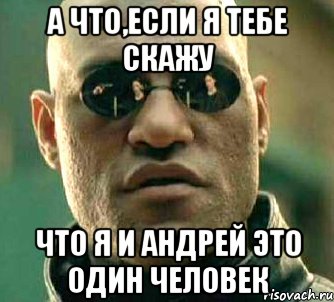 а что,если я тебе скажу что я и андрей это один человек, Мем  а что если я скажу тебе