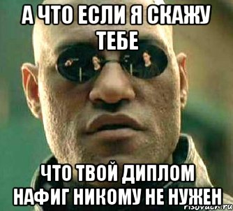 а что если я скажу тебе что твой диплом нафиг никому не нужен, Мем  а что если я скажу тебе