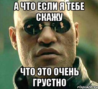 а что если я тебе скажу что это очень грустно, Мем  а что если я скажу тебе