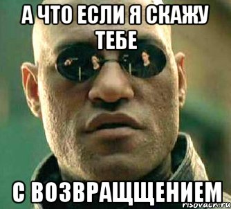 а что если я скажу тебе с возвращщением, Мем  а что если я скажу тебе