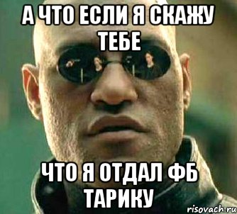 а что если я скажу тебе что я отдал фб тарику, Мем  а что если я скажу тебе